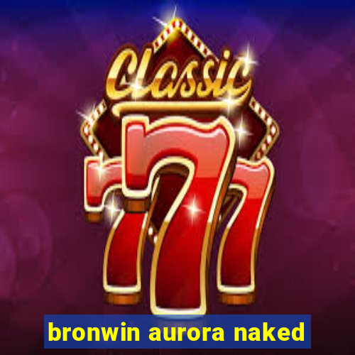 bronwin aurora naked